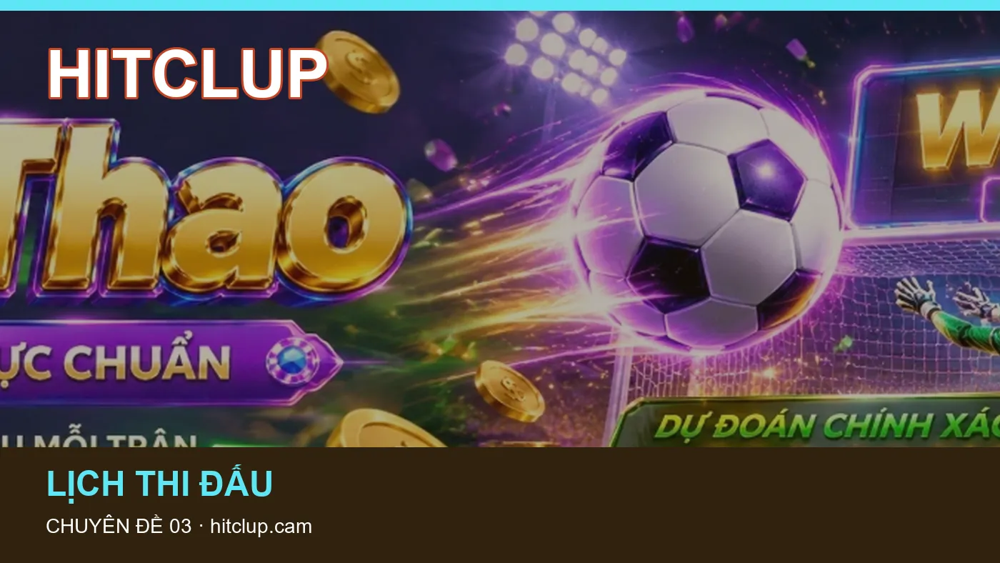 Lịch thi đấu: những thuật ngữ cần hiểu khi tra cứu HITCLUP